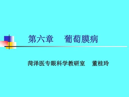 第六章 葡萄膜病 菏泽医专眼科学教研室 董桂玲.
