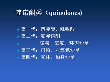 喹诺酮类（quinolones) 第一代：萘啶酸、吡哌酸 第二代：氟喹诺酮 诺氟、氧氟、环丙沙星 第三代：司帕、左氧氟沙星