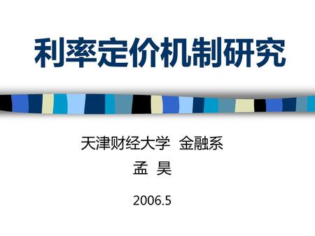 利率定价机制研究 天津财经大学 金融系 孟 昊 2006.5.