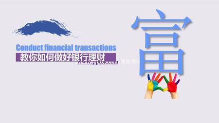 富 www.pptok.com 搜集整理 Conduct financial transactions 教你如何做好银行理财.