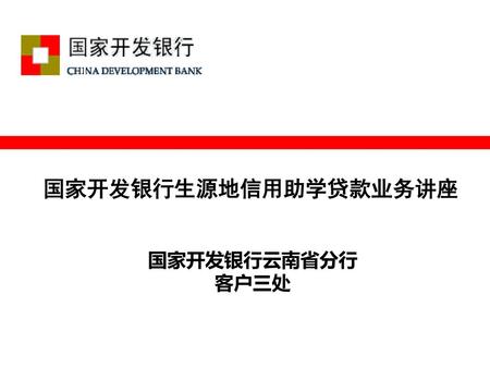 国家开发银行生源地信用助学贷款业务讲座 国家开发银行云南省分行 客户三处.