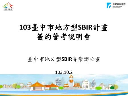 103臺中市地方型SBIR計畫 簽約管考說明會 臺中市地方型SBIR專案辦公室 103.10.2.