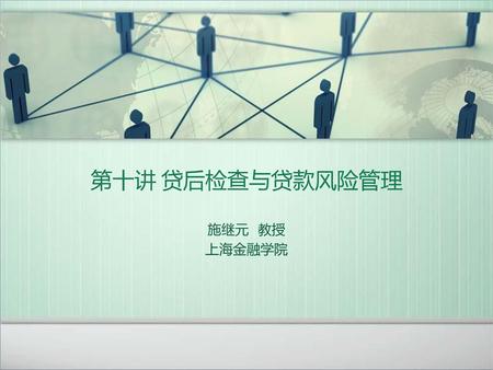 第十讲 贷后检查与贷款风险管理 施继元 教授 上海金融学院.