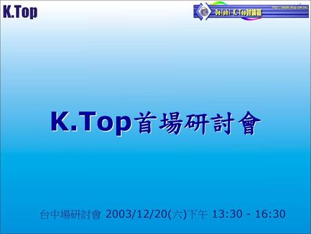 K.Top首場研討會 台中場研討會 2003/12/20(六)下午 13:30 - 16:30.