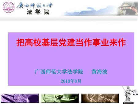 把高校基层党建当作事业来作 广西师范大学法学院 黄海波 2010年8月