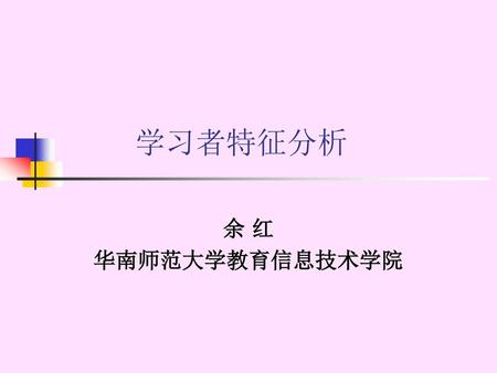 学习者特征分析 余 红 华南师范大学教育信息技术学院.