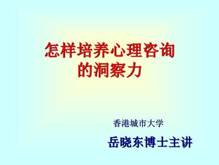 怎样培养心理咨询 的洞察力 香港城市大学 岳晓东博士主讲.
