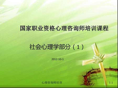 国家职业资格心理咨询师培训课程 社会心理学部分（1） 2012-10-1 心理咨询师培训 1-1.