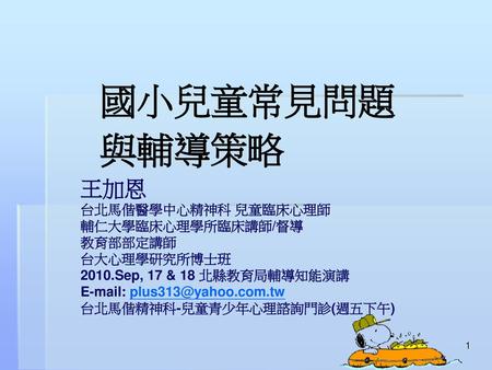 國小兒童常見問題與輔導策略 王加恩 台北馬偕醫學中心精神科 兒童臨床心理師 輔仁大學臨床心理學所臨床講師/督導 教育部部定講師