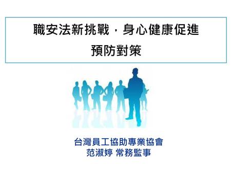 職安法新挑戰，身心健康促進 預防對策 台灣員工協助專業協會 范淑婷 常務監事.