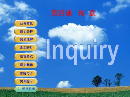 第四课 询 盘 业务背景 课文分析 阅读理解 Inquiry 课文说明 语言要点 课文翻译 常用句子 实训练习 返回目录.