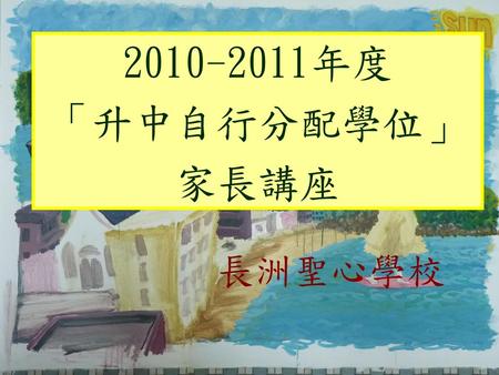 2010-2011年度 「升中自行分配學位」 家長講座 長洲聖心學校.