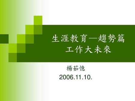 生涯教育—趨勢篇 工作大未來 楊茹憶 2006.11.10..