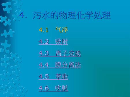 4. 污水的物理化学处理 4.1 气浮 4.2 吸附 4.3 离子交换 4.4 膜分离法 4.5 萃取 4.6 吹脱.
