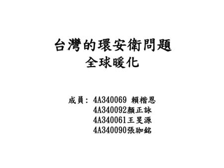 台灣的環安衛問題 全球暖化 成員: 4A340069 賴楷恩 4A340092顏正詠 4A340061王旻源 4A340090張珈銘.