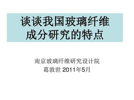 谈谈我国玻璃纤维 成分研究的特点 南京玻璃纤维研究设计院 葛敦世 2011年5月.