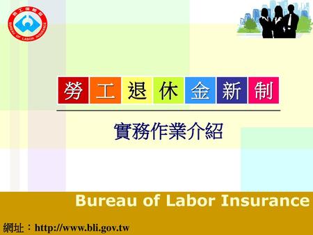 勞 工 退 休 金 新 制 實務作業介紹 Bureau of Labor Insurance