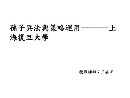 孫子兵法與策略運用-------上海復旦大學 授課講師：王在正.