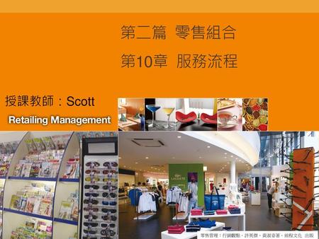 第二篇 零售組合 第10章 服務流程 授課教師：Scott 零售管理：行銷觀點．許英傑、黃淑姿著．前程文化 出版.