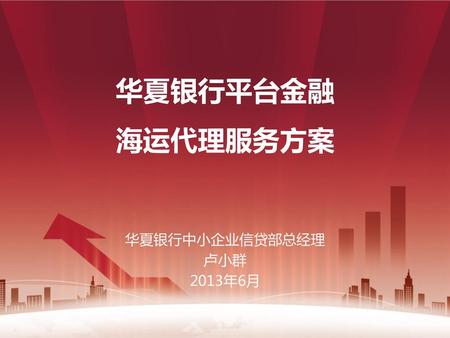 华夏银行平台金融 海运代理服务方案 华夏银行中小企业信贷部总经理 卢小群 2013年6月.