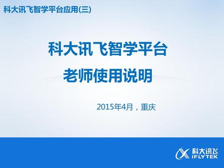 科大讯飞智学平台应用(三) 科大讯飞智学平台 老师使用说明 2015年4月，重庆.