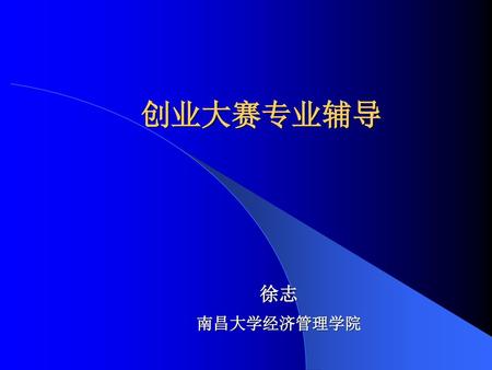 创业大赛专业辅导 徐志 南昌大学经济管理学院.