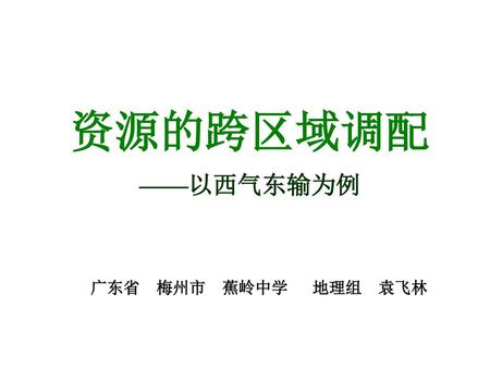 资源的跨区域调配 ——以西气东输为例 广东省 梅州市 蕉岭中学 地理组 袁飞林.
