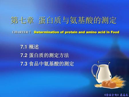 第七章 蛋白质与氨基酸的测定 CHARTER 7 Determination of protein and amino acid in Food 7.1 概述 7.2 蛋白质的测定方法 7.3 食品中氨基酸的测定.
