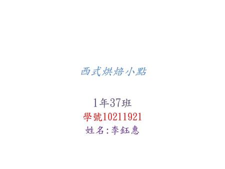 西式烘焙小點 1年37班 學號10211921 姓名:李鈺惠.