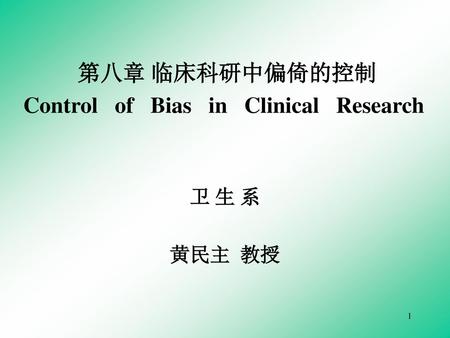 第八章 临床科研中偏倚的控制 Control of Bias in Clinical Research 卫 生 系 黄民主 教授