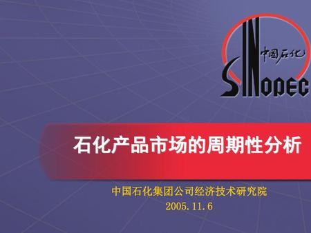 石化产品市场的周期性分析 中国石化集团公司经济技术研究院 2005.11.6.