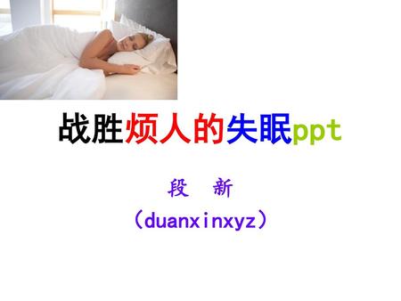 战胜烦人的失眠ppt 段 新 （duanxinxyz）.
