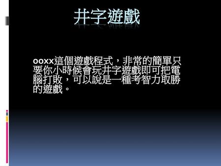 ooxx這個遊戲程式，非常的簡單只要你小時候會玩井字遊戲即可把電腦打敗，可以說是一種考智力取勝的遊戲。