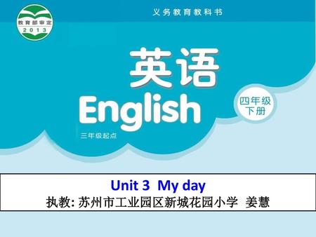 Unit 3 My day 执教: 苏州市工业园区新城花园小学 姜慧.