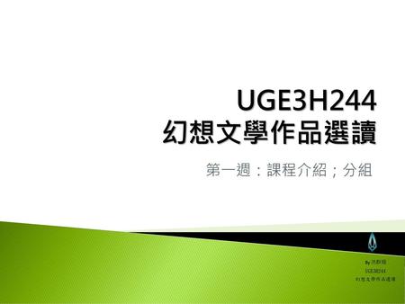 UGE3H244 幻想文學作品選讀 第一週：課程介紹；分組 By 洪群翔 UGE3H244 幻想文學作品選讀.