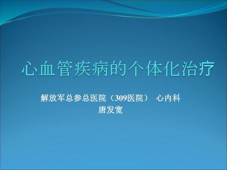 心血管疾病的个体化治疗 解放军总参总医院（309医院） 心内科 唐发宽.