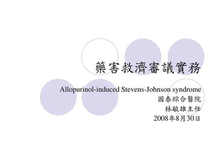 Allopurinol-induced Stevens-Johnson syndrome 國泰綜合醫院 林敏雄主任 2008年8月30日