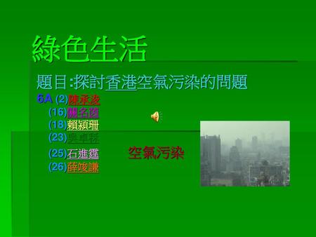 題目:探討香港空氣污染的問題 6A (2)陳承浚 (16)關名茵 (18)賴潁珊 (23)吳卓秝 (25)石進霆 空氣污染 (26)薛竣謙