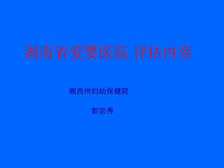 湖南省爱婴医院 评估内容 湘西州妇幼保健院 彭宗秀.