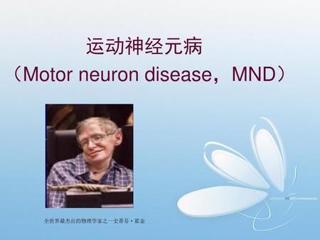 运动神经元病 （Motor neuron disease，MND） 全世界最杰出的物理学家之一史蒂芬·霍金