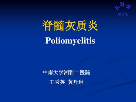 脊髓灰质炎 Poliomyelitis 中南大学湘雅二医院 王秀英 黄丹琳.