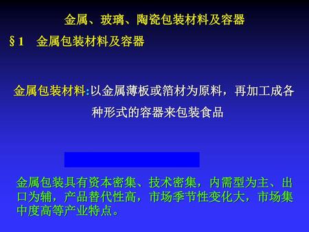 金属、玻璃、陶瓷包装材料及容器  §1　金属包装材料及容器 金属包装材料:以金属薄板或箔材为原料，再加工成各 种形式的容器来包装食品