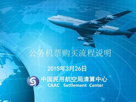 公务机票购买流程说明 2015年3月26日 中国民用航空局清算中心 CAAC Settlement Center.