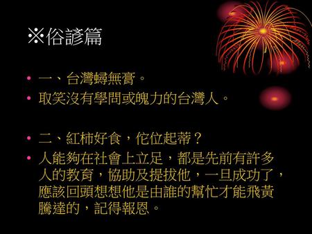 ※俗諺篇 一、台灣蟳無膏。 取笑沒有學問或魄力的台灣人。 二、紅柿好食，佗位起蒂？