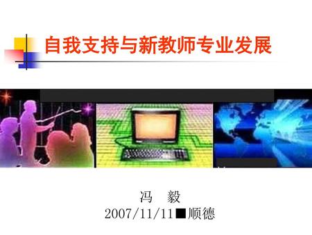 自我支持与新教师专业发展 教育信息化 冯 毅 2007/11/11■顺德.