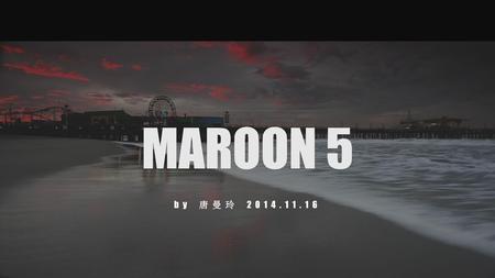 MAROON 5 by 唐曼玲 2014.11.16.