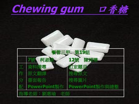 Chewing gum 口香糖 餐管三甲 第19組 7號 柯淑綾 12號 陳翊瑭 工 作 分 配 資料搜尋 原文翻譯 書面報告