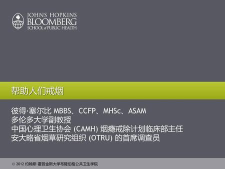 帮助人们戒烟 彼得·塞尔比 MBBS、CCFP、MHSc、ASAM 多伦多大学副教授 中国心理卫生协会 (CAMH) 烟瘾戒除计划临床部主任