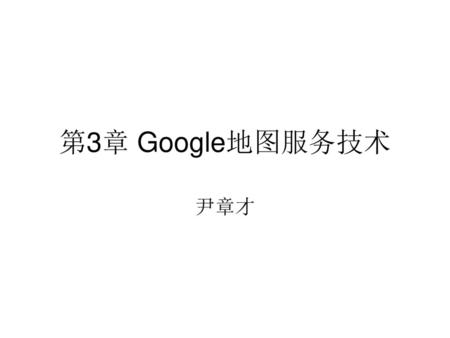 第3章 Google地图服务技术 尹章才.