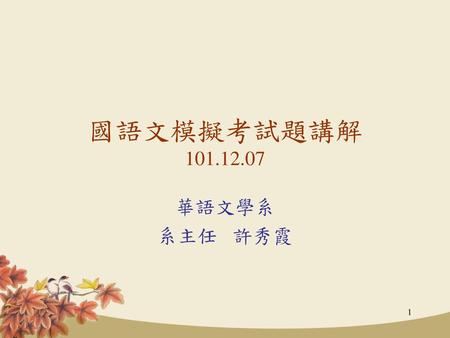 國語文模擬考試題講解 101.12.07 華語文學系 系主任 許秀霞.